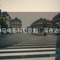 神马电影科幻巨制：深夜治愈