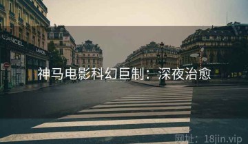 神马电影科幻巨制：深夜治愈
