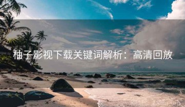 柚子影视下载关键词解析：高清回放
