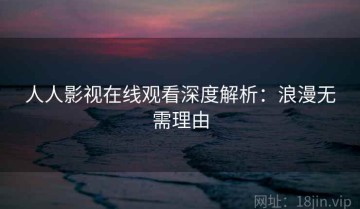 人人影视在线观看深度解析：浪漫无需理由