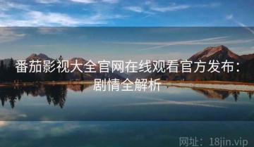 番茄影视大全官网在线观看官方发布：剧情全解析