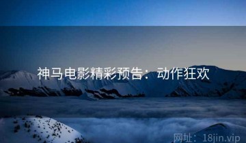 神马电影精彩预告：动作狂欢