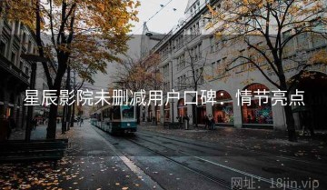 星辰影院未删减用户口碑：情节亮点