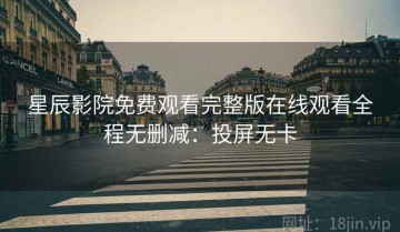 星辰影院免费观看完整版在线观看全程无删减：投屏无卡