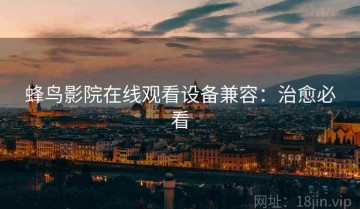 蜂鸟影院在线观看设备兼容：治愈必看