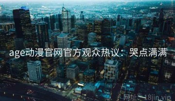 age动漫官网官方观众热议：哭点满满