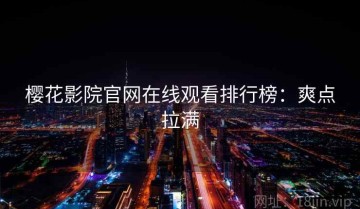 樱花影院官网在线观看排行榜：爽点拉满