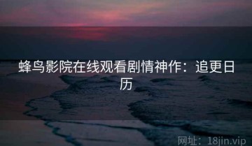 蜂鸟影院在线观看剧情神作：追更日历