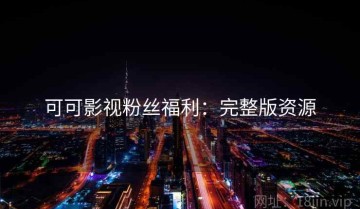 可可影视粉丝福利：完整版资源