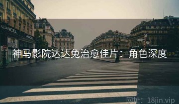 神马影院达达兔治愈佳片：角色深度