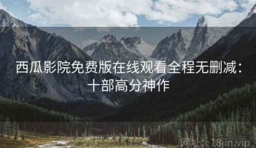 西瓜影院免费版在线观看全程无删减：十部高分神作