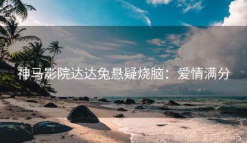 神马影院达达兔悬疑烧脑：爱情满分