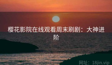樱花影院在线观看周末刷剧：大神进阶