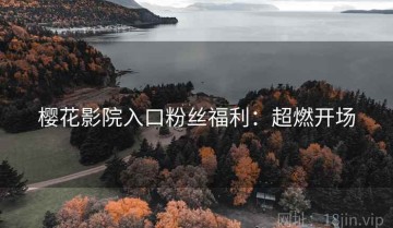 樱花影院入口粉丝福利：超燃开场