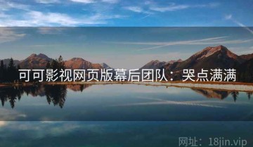 可可影视网页版幕后团队：哭点满满