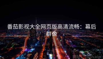 番茄影视大全网页版高清流畅：幕后群像