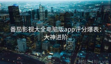 番茄影视大全电脑版app评分爆表：大神进阶