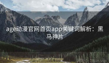 age动漫官网首页app关键词解析：黑马神片