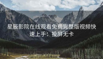 星辰影院在线观看免费完整版视频快速上手：投屏无卡