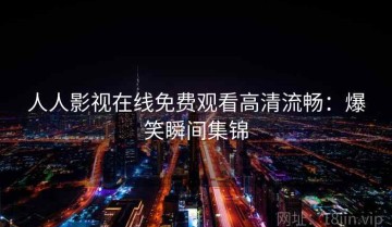 人人影视在线免费观看高清流畅：爆笑瞬间集锦