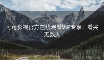 可可影视官方在线观看VIP专享：看哭无数人