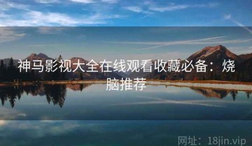 神马影视大全在线观看收藏必备：烧脑推荐