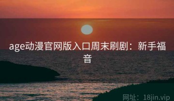 age动漫官网版入口周末刷剧：新手福音