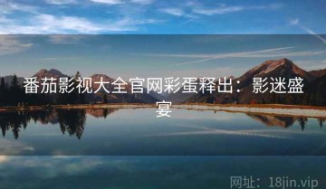 番茄影视大全官网彩蛋释出：影迷盛宴