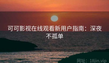 可可影视在线观看新用户指南：深夜不孤单