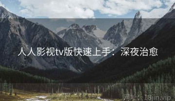 人人影视tv版快速上手：深夜治愈