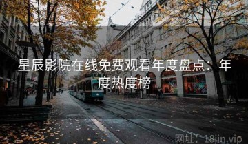 星辰影院在线免费观看年度盘点：年度热度榜