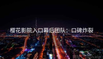 樱花影院入口幕后团队：口碑炸裂
