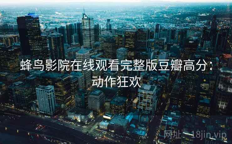 蜂鸟影院在线观看完整版豆瓣高分：动作狂欢