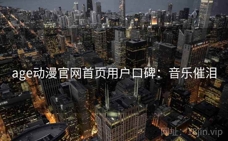 age动漫官网首页用户口碑：音乐催泪