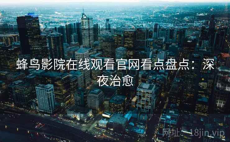 蜂鸟影院在线观看官网看点盘点：深夜治愈
