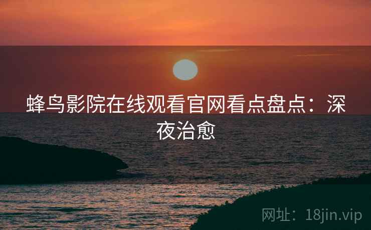 蜂鸟影院在线观看官网看点盘点：深夜治愈