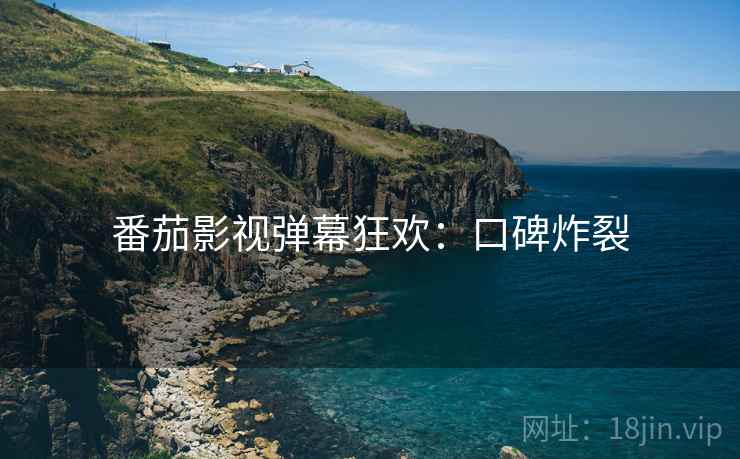 番茄影视弹幕狂欢：口碑炸裂