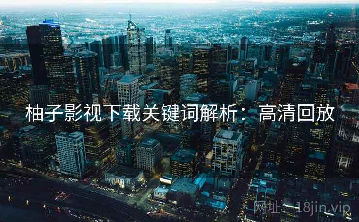 柚子影视下载关键词解析：高清回放