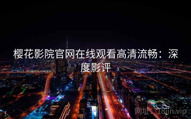 樱花影院官网在线观看高清流畅：深度影评