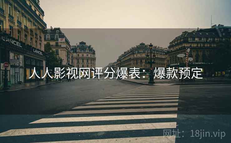 人人影视网评分爆表：爆款预定