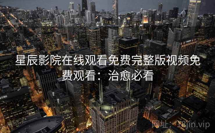 星辰影院在线观看免费完整版视频免费观看：治愈必看