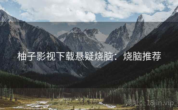 柚子影视下载悬疑烧脑：烧脑推荐