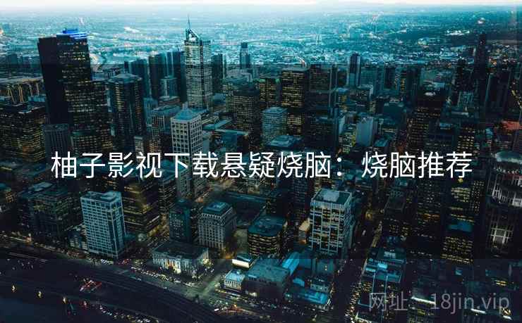 柚子影视下载悬疑烧脑：烧脑推荐