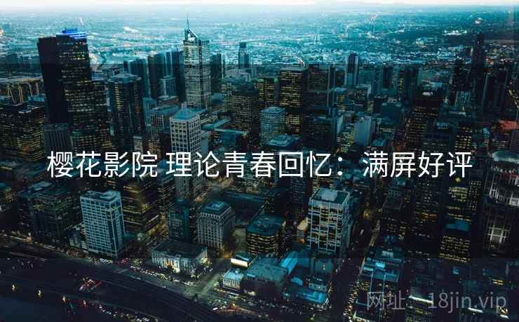 樱花影院 理论青春回忆：满屏好评