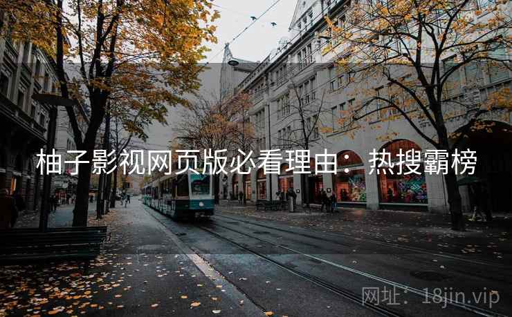 柚子影视网页版必看理由：热搜霸榜