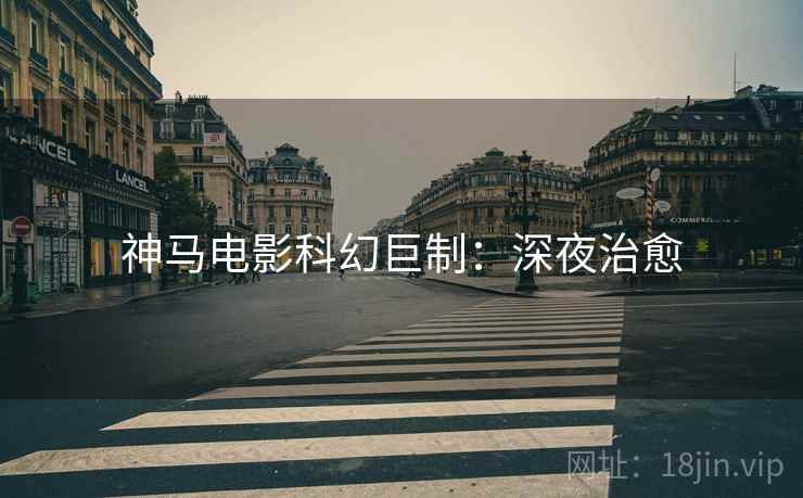 神马电影科幻巨制：深夜治愈