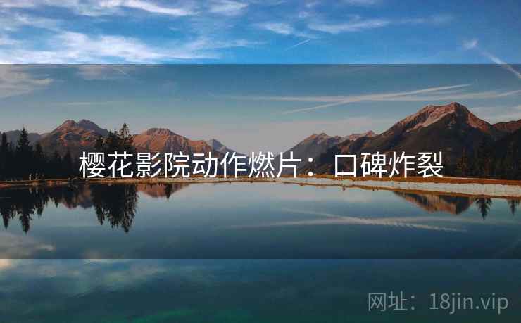 樱花影院动作燃片：口碑炸裂