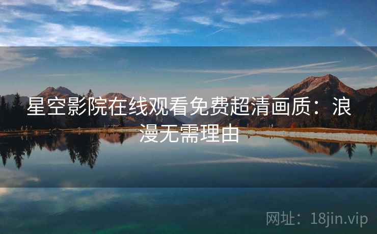 星空影院在线观看免费超清画质：浪漫无需理由