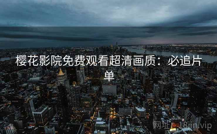 樱花影院免费观看超清画质：必追片单