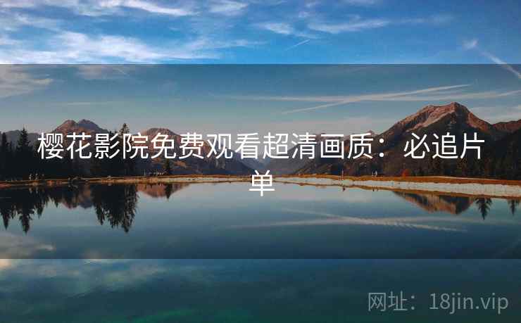 樱花影院免费观看超清画质：必追片单
